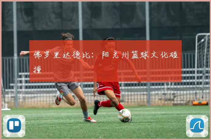 佛罗里达德比：阳光州篮球文化碰撞