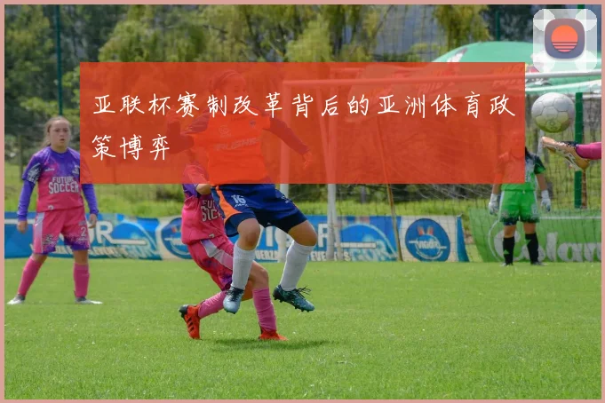 亚联杯赛制改革背后的亚洲体育政策博弈