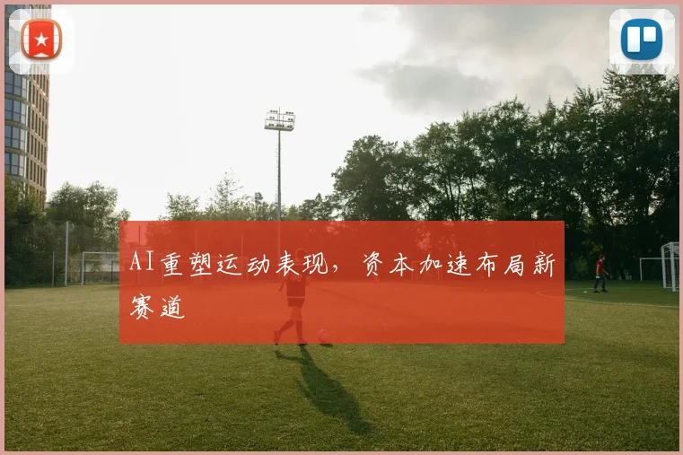 AI重塑运动表现，资本加速布局新赛道
