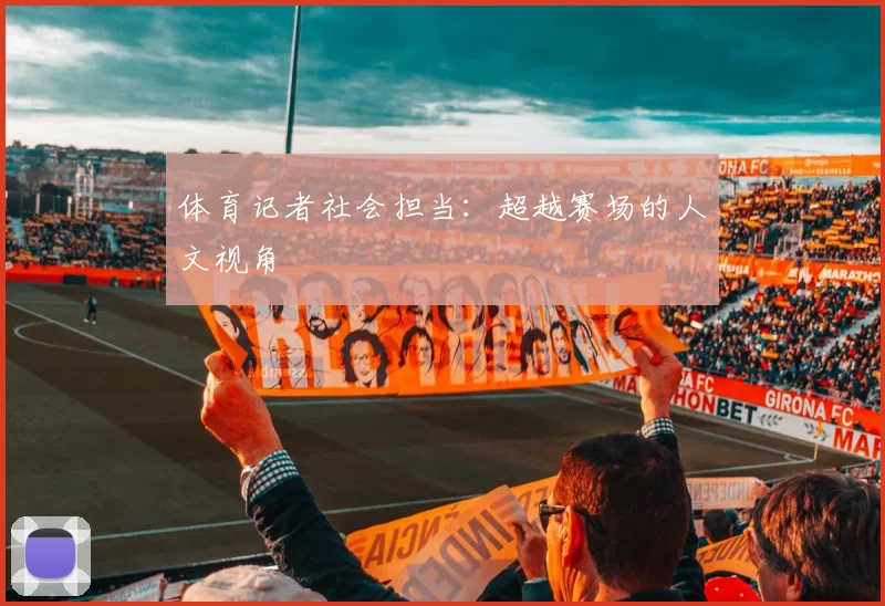 体育记者社会担当：超越赛场的人文视角