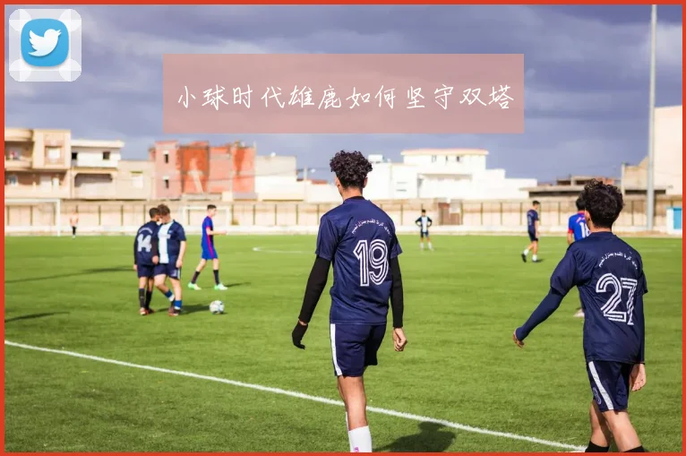 小球时代雄鹿如何坚守双塔