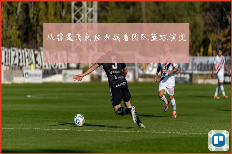 从雷霆马刺经典战看团队篮球演变