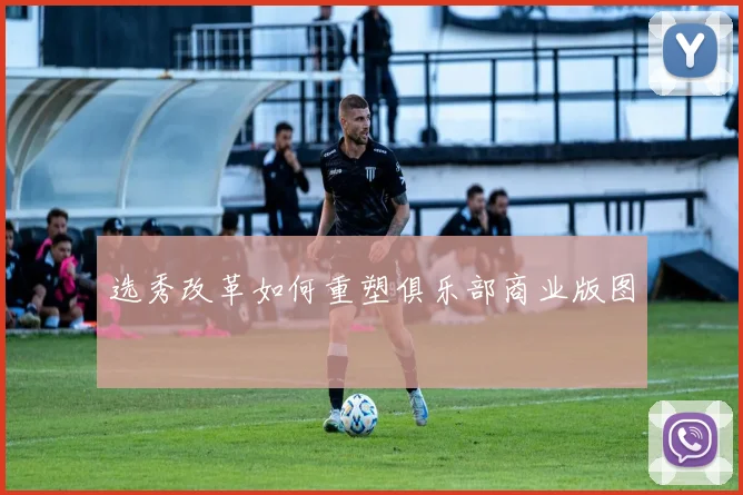 选秀改革如何重塑俱乐部商业版图