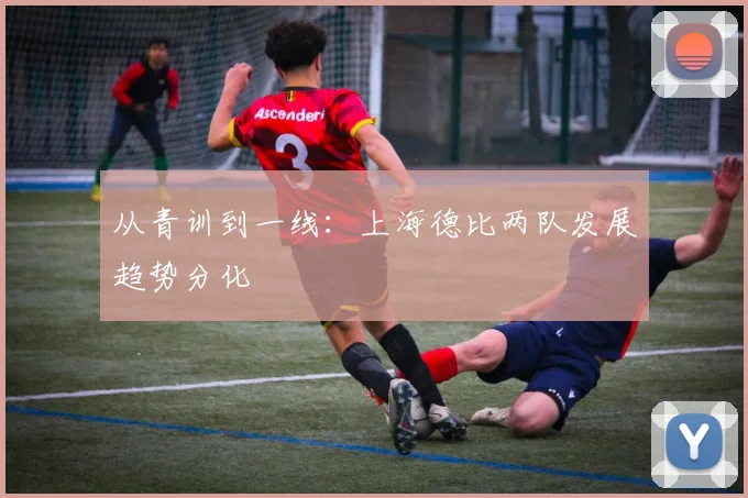 从青训到一线：上海德比两队发展趋势分化