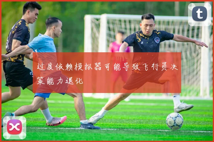 过度依赖模拟器可能导致飞行员决策能力退化