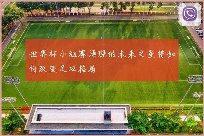 世界杯小组赛涌现的未来之星将如何改变足坛格局