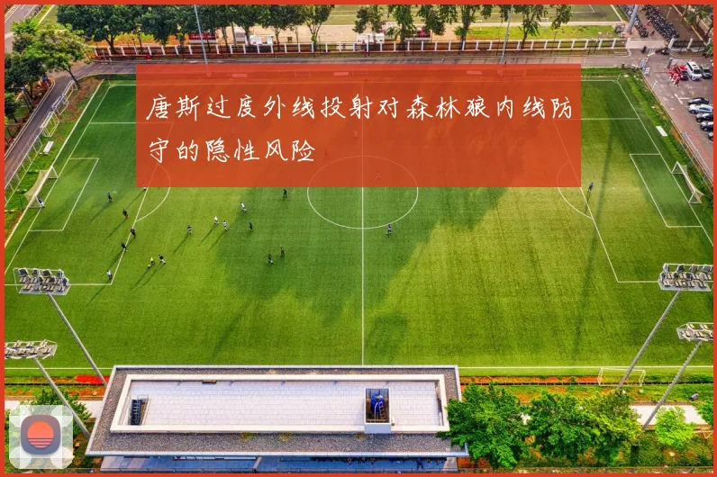 唐斯过度外线投射对森林狼内线防守的隐性风险