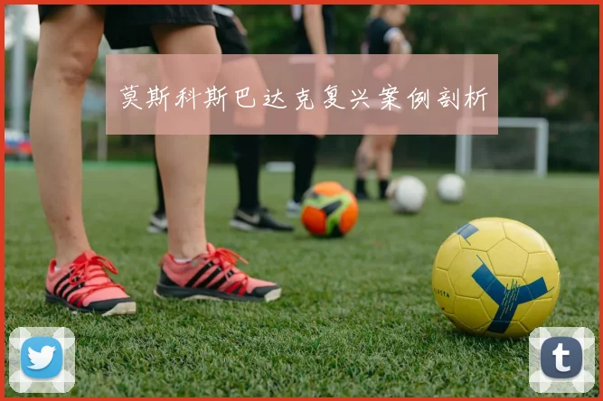 莫斯科斯巴达克复兴案例剖析
